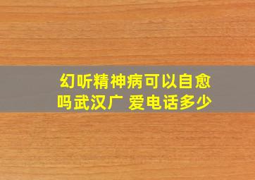 幻听精神病可以自愈吗武汉广 爱电话多少